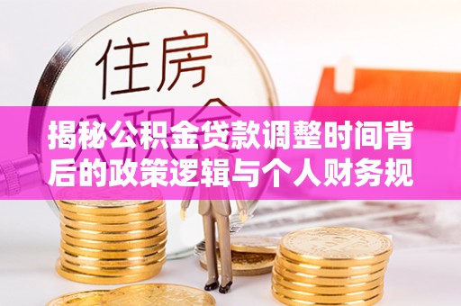 深水埗揭秘公积金贷款调整时间背后的政策逻辑与个人财务规划