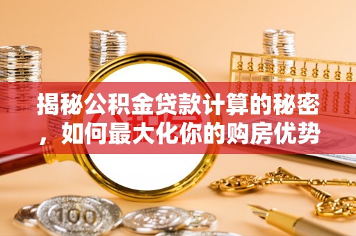 深水埗揭秘公积金贷款计算的秘密，如何最大化你的购房优势