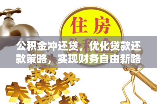 深水埗公积金冲还贷，优化贷款还款策略，实现财务自由新路径