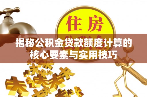 深水埗揭秘公积金贷款额度计算的核心要素与实用技巧