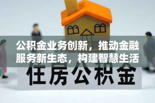 深水埗公积金业务创新，推动金融服务新生态，构建智慧生活新未来