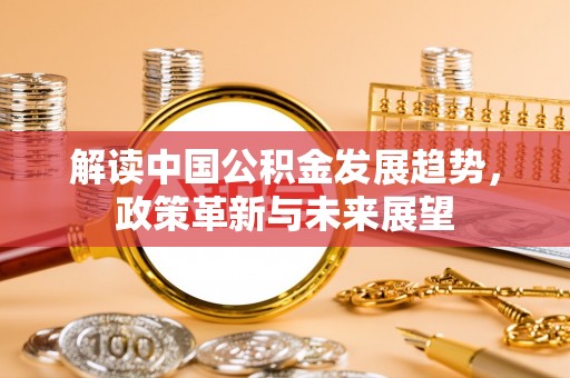 深水埗解读中国公积金发展趋势，政策革新与未来展望