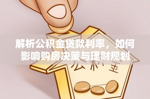 深水埗解析公积金贷款利率，如何影响购房决策与理财规划