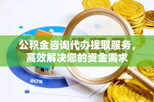 深水埗公积金咨询代办提取服务，高效解决您的资金需求