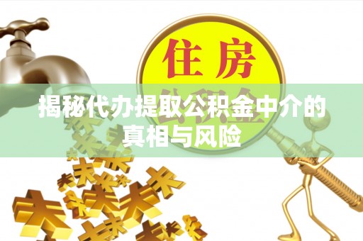 深水埗揭秘代办提取公积金中介的真相与风险