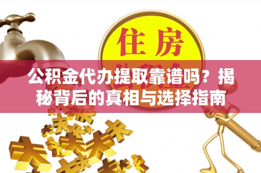 深水埗公积金代办提取靠谱吗？揭秘背后的真相与选择指南
