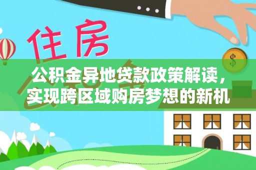 深水埗公积金异地贷款政策解读，实现跨区域购房梦想的新机遇