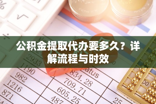 深水埗公积金提取代办要多久？详解流程与时效