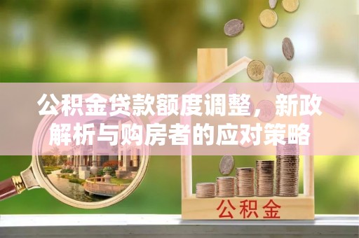 深水埗公积金贷款额度调整，新政解析与购房者的应对策略