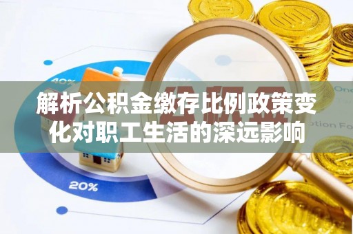 深水埗解析公积金缴存比例政策变化对职工生活的深远影响