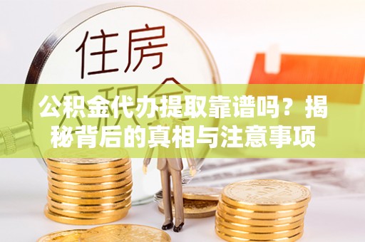 深水埗公积金代办提取靠谱吗？揭秘背后的真相与注意事项