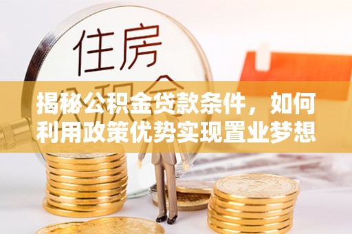 深水埗揭秘公积金贷款条件，如何利用政策优势实现置业梦想