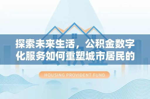 深水埗探索未来生活，公积金数字化服务如何重塑城市居民的财务管理
