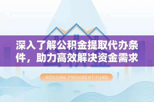 深水埗深入了解公积金提取代办条件，助力高效解决资金需求