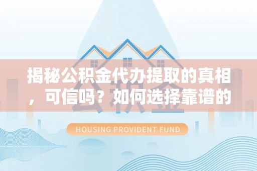 深水埗揭秘公积金代办提取的真相，可信吗？如何选择靠谱的服务商？