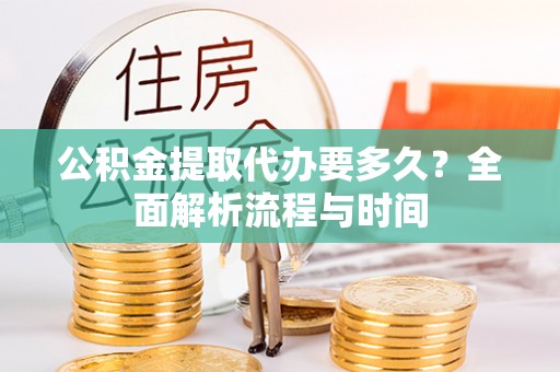 深水埗公积金提取代办要多久？全面解析流程与时间