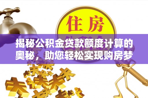 深水埗揭秘公积金贷款额度计算的奥秘，助您轻松实现购房梦想