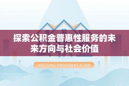 深水埗探索公积金普惠性服务的未来方向与社会价值