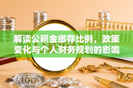 深水埗解读公积金缴存比例，政策变化与个人财务规划的影响