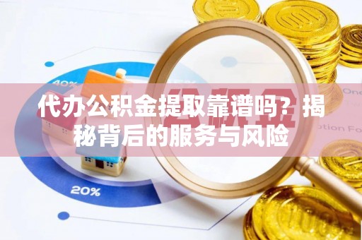 深水埗代办公积金提取靠谱吗？揭秘背后的服务与风险