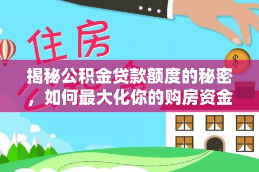 深水埗揭秘公积金贷款额度的秘密，如何最大化你的购房资金