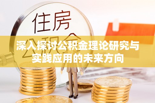 深水埗深入探讨公积金理论研究与实践应用的未来方向