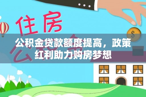 深水埗公积金贷款额度提高，政策红利助力购房梦想