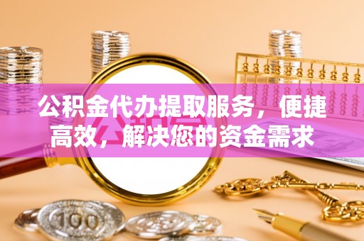 深水埗公积金代办提取服务，便捷高效，解决您的资金需求