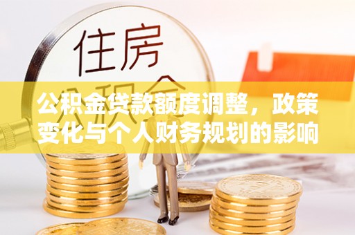 深水埗公积金贷款额度调整，政策变化与个人财务规划的影响分析