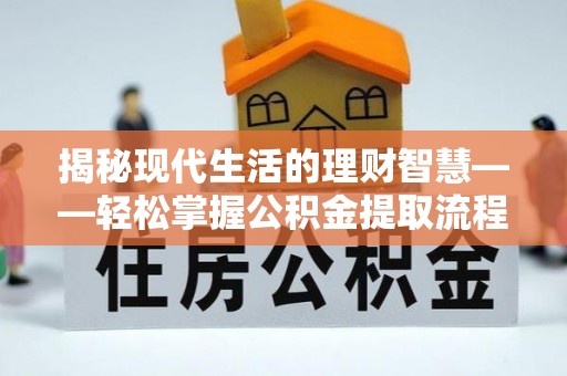 深水埗揭秘现代生活的理财智慧——轻松掌握公积金提取流程的实用指南