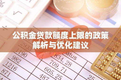 深水埗公积金贷款额度上限的政策解析与优化建议