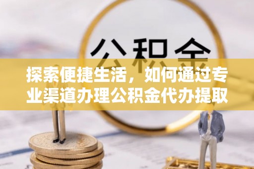 深水埗探索便捷生活，如何通过专业渠道办理公积金代办提取业务