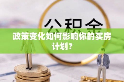 深水埗政策变化如何影响你的买房计划？