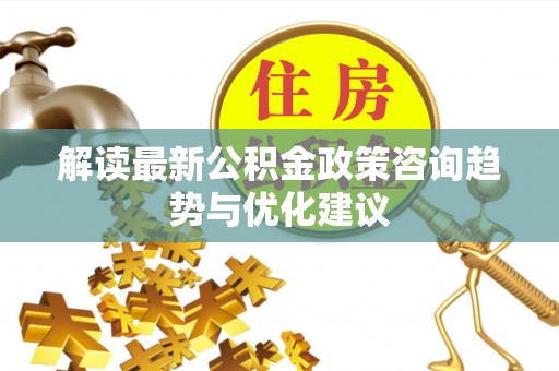 深水埗解读最新公积金政策咨询趋势与优化建议