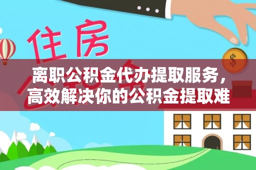深水埗离职公积金代办提取服务，高效解决你的公积金提取难题