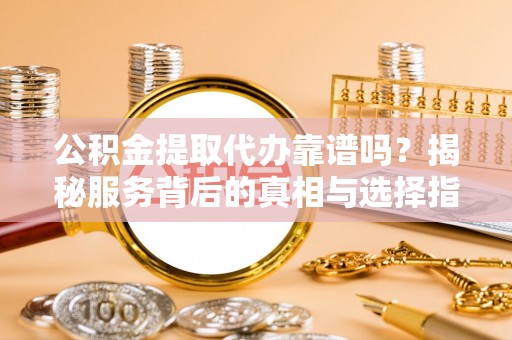 深水埗公积金提取代办靠谱吗？揭秘服务背后的真相与选择指南