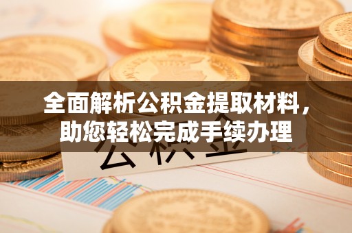 深水埗全面解析公积金提取材料，助您轻松完成手续办理