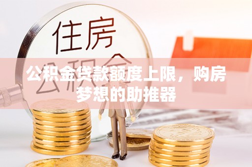 深水埗公积金贷款额度上限，购房梦想的助推器