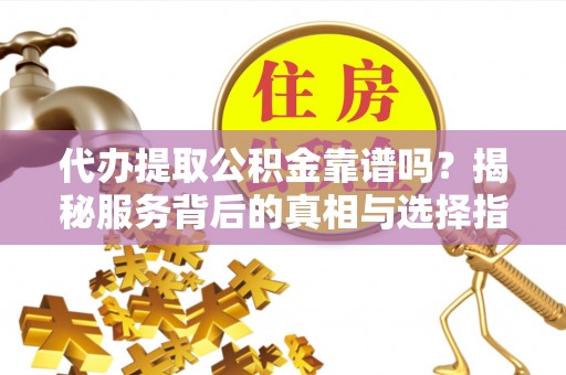 深水埗代办提取公积金靠谱吗？揭秘服务背后的真相与选择指南