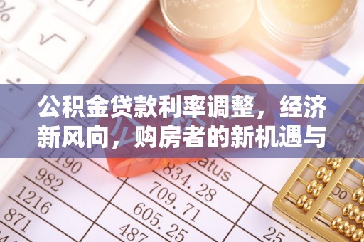 深水埗公积金贷款利率调整，经济新风向，购房者的新机遇与挑战