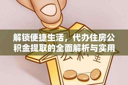 深水埗解锁便捷生活，代办住房公积金提取的全面解析与实用指南