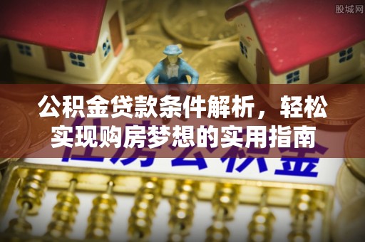深水埗公积金贷款条件解析，轻松实现购房梦想的实用指南