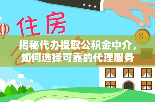 深水埗揭秘代办提取公积金中介，如何选择可靠的代理服务