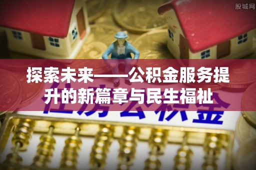 深水埗探索未来——公积金服务提升的新篇章与民生福祉
