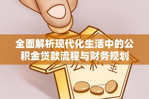 深水埗全面解析现代化生活中的公积金贷款流程与财务规划