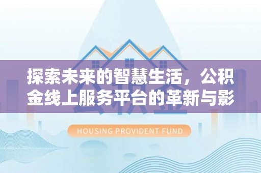 深水埗探索未来的智慧生活，公积金线上服务平台的革新与影响