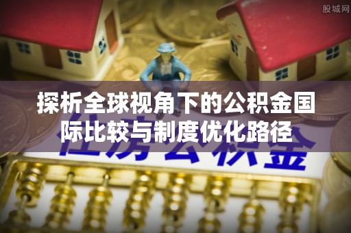 深水埗探析全球视角下的公积金国际比较与制度优化路径