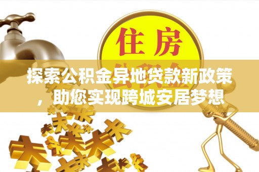 深水埗探索公积金异地贷款新政策，助您实现跨城安居梦想