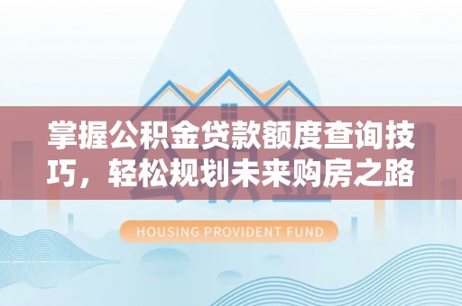 深水埗掌握公积金贷款额度查询技巧，轻松规划未来购房之路