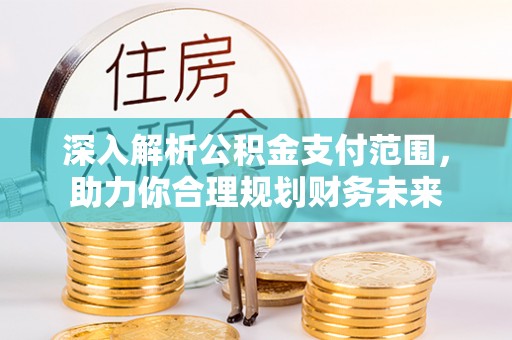 深水埗深入解析公积金支付范围，助力你合理规划财务未来